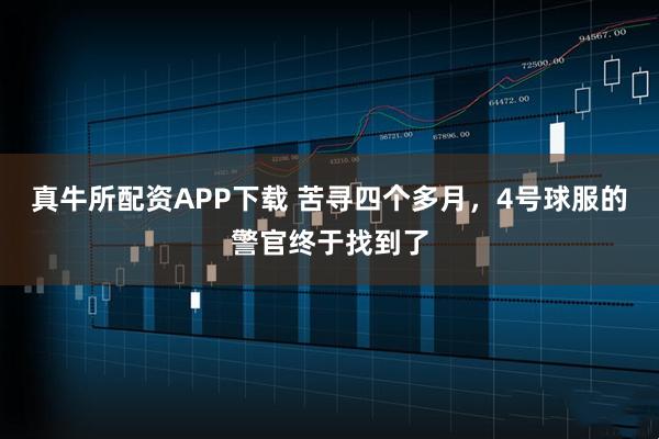 真牛所配资APP下载 苦寻四个多月，4号球服的警官终于找到了