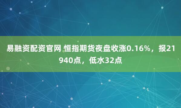 易融资配资官网 恒指期货夜盘收涨0.16%，报21940点，低水32点