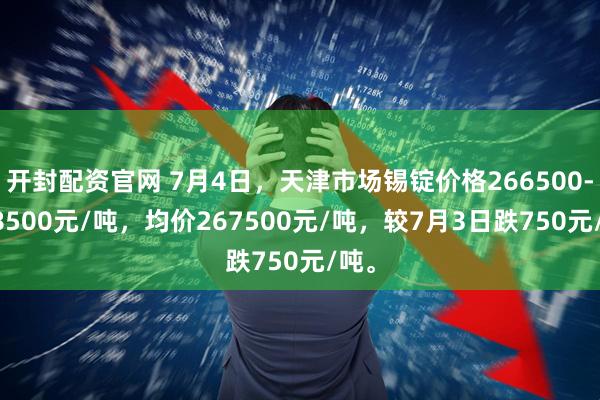 开封配资官网 7月4日，天津市场锡锭价格266500-268500元/吨，均价267500元/吨，较7月3日跌750元/吨。