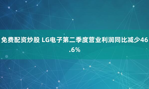 免费配资炒股 LG电子第二季度营业利润同比减少46.6%
