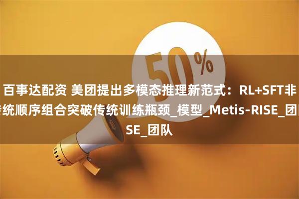 百事达配资 美团提出多模态推理新范式：RL+SFT非传统顺序组合突破传统训练瓶颈_模型_Metis-RISE_团队