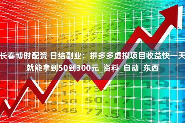 长春博时配资 日结副业：拼多多虚拟项目收益快一天就能拿到50到300元_资料_自动_东西