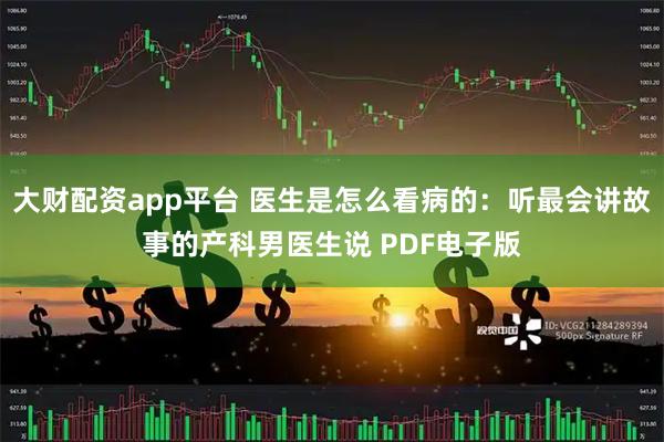大财配资app平台 医生是怎么看病的：听最会讲故事的产科男医生说 PDF电子版