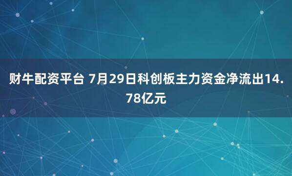 财牛配资平台 7月29日科创板主力资金净流出14.78亿元